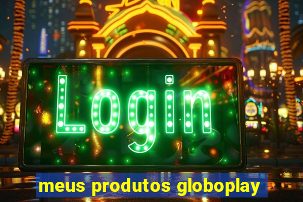 meus produtos globoplay